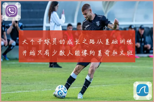 大个子球员的成长之路从基础训练开始只有少数人能像约基奇和文班那样成功