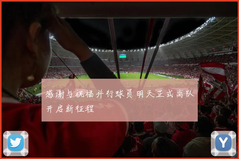 感谢与祝福并行球员明天正式离队开启新征程