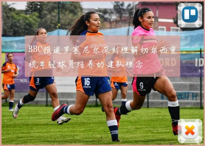 BBC报道罗塞尼尔深刻理解切尔西重视年轻球员培养的建队理念