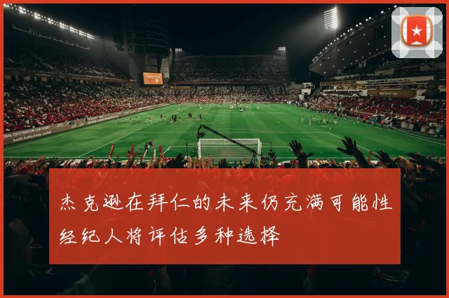 杰克逊在拜仁的未来仍充满可能性经纪人将评估多种选择
