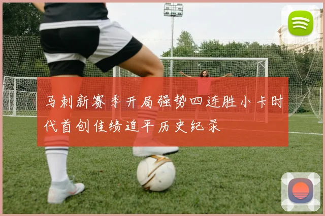 马刺新赛季开局强势四连胜小卡时代首创佳绩追平历史纪录