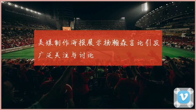 美媒制作海报展示杨瀚森言论引发广泛关注与讨论