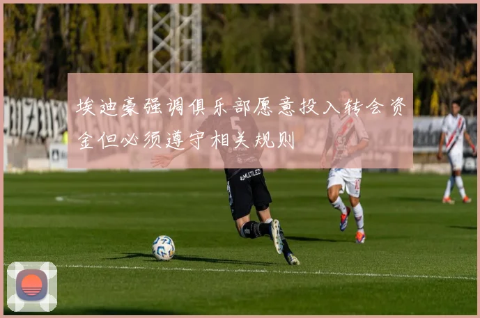 埃迪豪强调俱乐部愿意投入转会资金但必须遵守相关规则