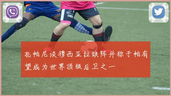 孔帕尼谈穆西亚拉缺阵并称于帕有望成为世界顶级后卫之一