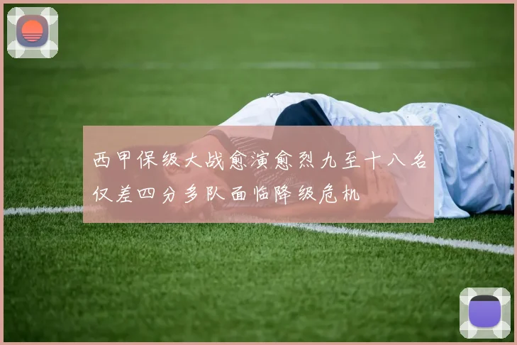 西甲保级大战愈演愈烈九至十八名仅差四分多队面临降级危机
