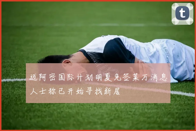 迈阿密国际计划明夏免签莱万消息人士称已开始寻找新居