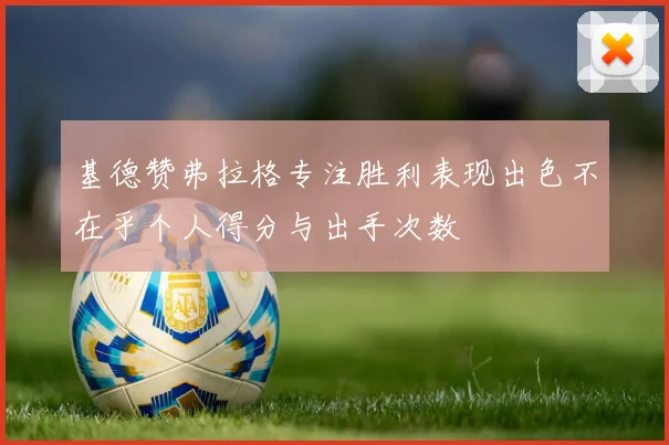 基德赞弗拉格专注胜利表现出色不在乎个人得分与出手次数