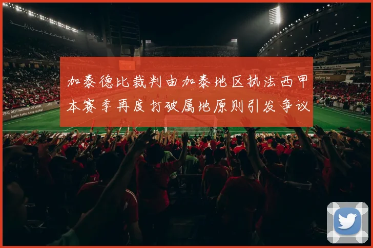 加泰德比裁判由加泰地区执法西甲本赛季再度打破属地原则引发争议