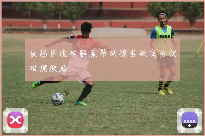 快船困境难解莱昂纳德虽砍高分仍难挽败局