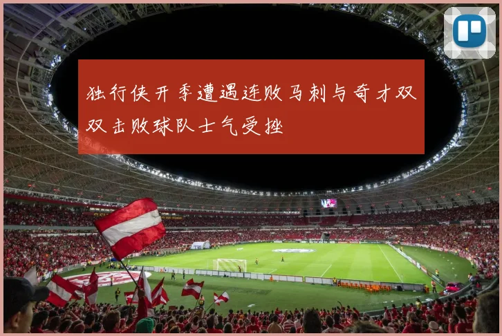 独行侠开季遭遇连败马刺与奇才双双击败球队士气受挫