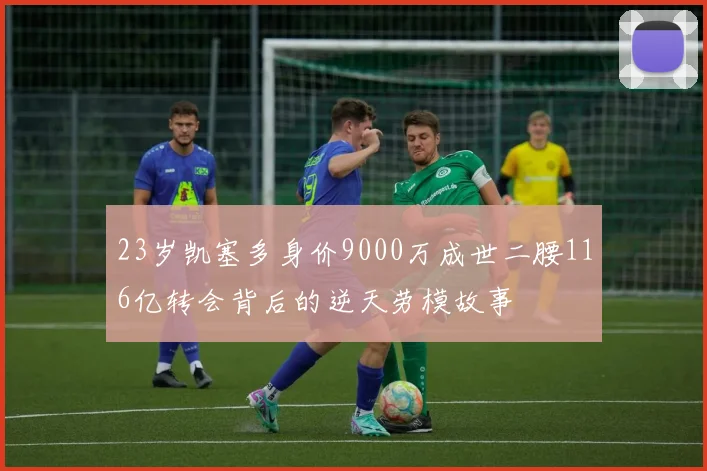 23岁凯塞多身价9000万成世二腰116亿转会背后的逆天劳模故事
