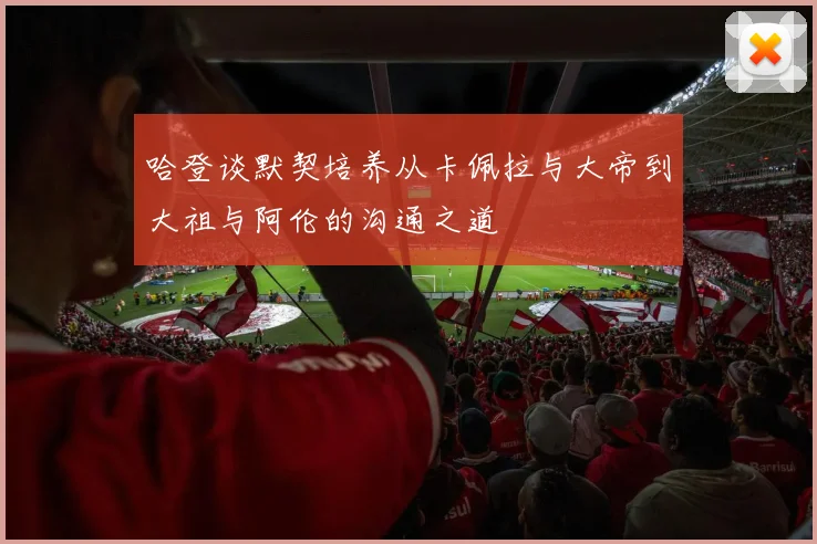 哈登谈默契培养从卡佩拉与大帝到大祖与阿伦的沟通之道
