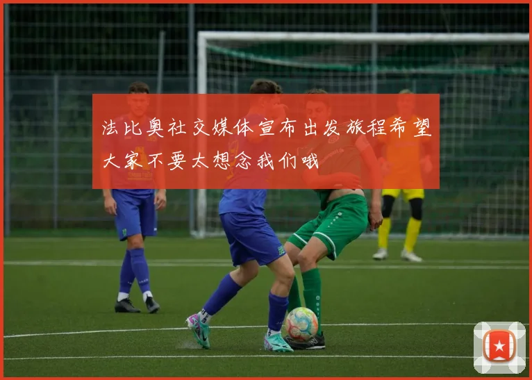 法比奥社交媒体宣布出发旅程希望大家不要太想念我们哦