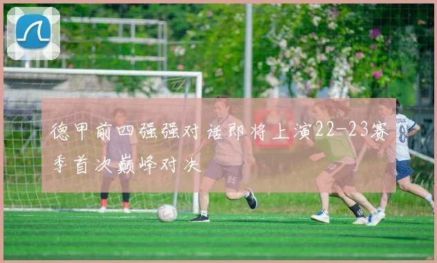 德甲前四强强对话即将上演22-23赛季首次巅峰对决