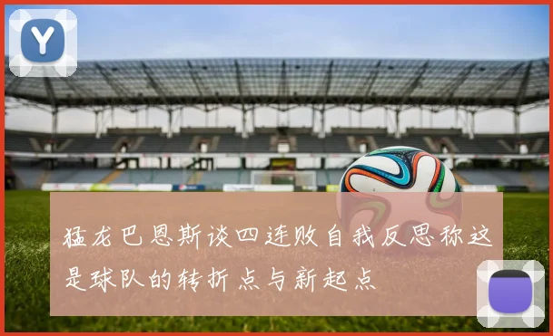 猛龙巴恩斯谈四连败自我反思称这是球队的转折点与新起点