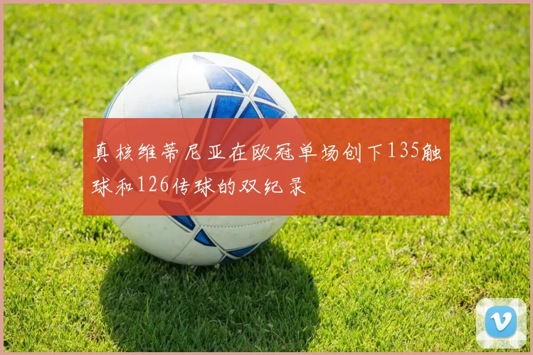 真核维蒂尼亚在欧冠单场创下135触球和126传球的双纪录