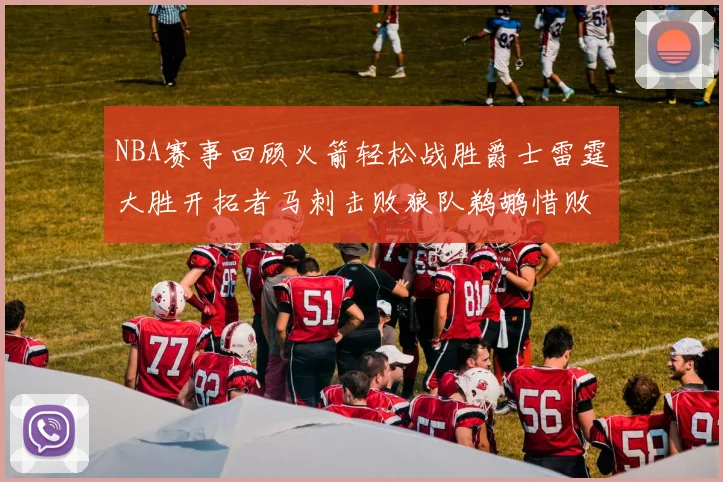 NBA赛事回顾火箭轻松战胜爵士雷霆大胜开拓者马刺击败狼队鹈鹕惜败湖人